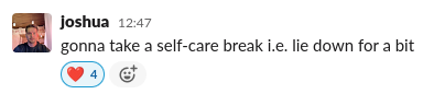 Joshua on Slack, saying "gonna take a self-care break i.e. lie down for a bit"